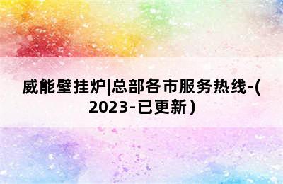 威能壁挂炉|总部各市服务热线-(2023-已更新）